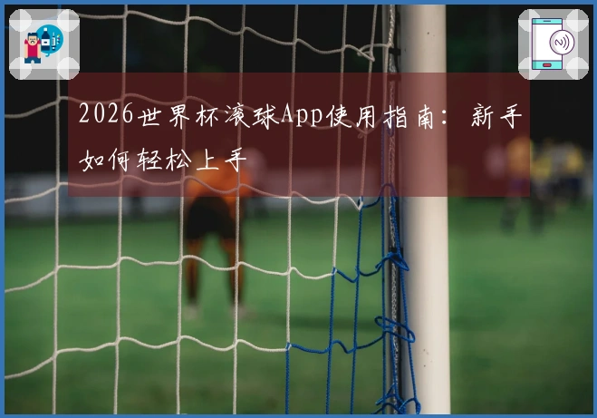 2026世界杯滚球App使用指南：新手如何轻松上手