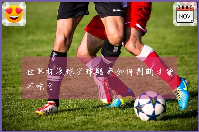 世界杯滚球买球赔率如何判断才能不吃亏