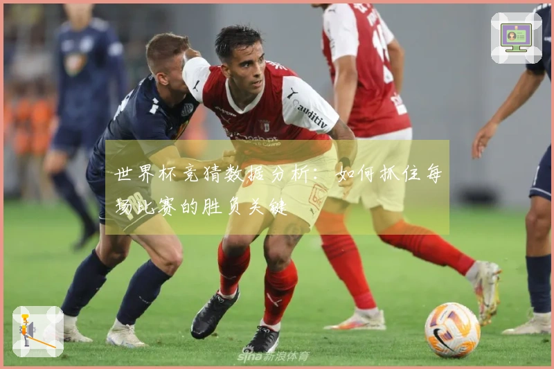 世界杯竞猜数据分析：如何抓住每场比赛的胜负关键