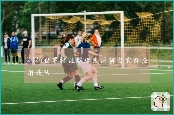 2026世界杯让球规则详解与实际应用技巧