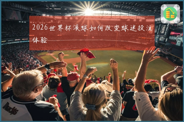 2026世界杯滚球如何改变球迷投注体验