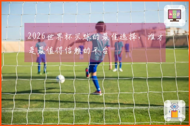 2026世界杯买球的最佳选择，谁才是最值得信赖的平台