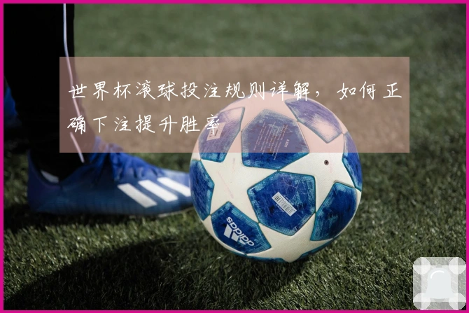 世界杯滚球投注规则详解，如何正确下注提升胜率