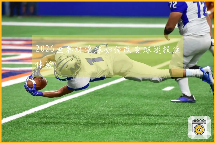 2026世界杯滚球如何改变球迷投注体验