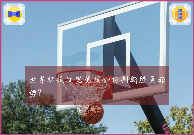 世界杯投注究竟该如何判断胜负趋势？