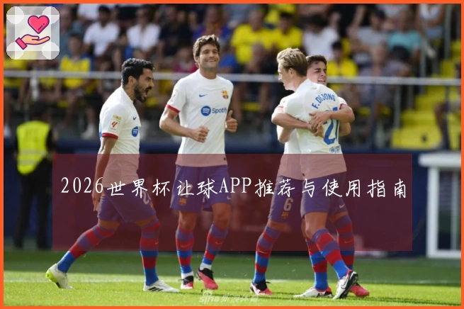 2026世界杯让球APP推荐与使用指南