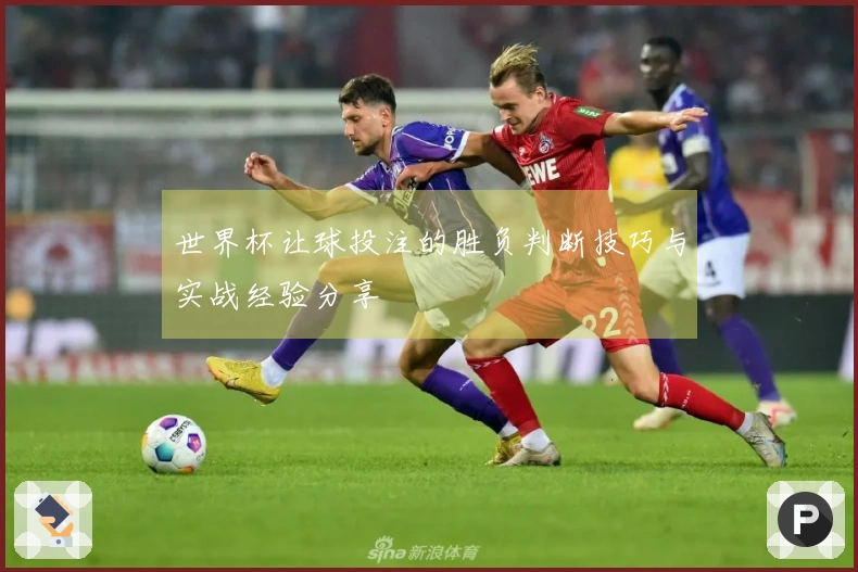 世界杯让球投注的胜负判断技巧与实战经验分享