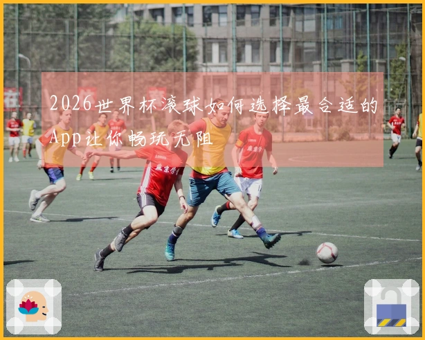 2026世界杯滚球如何选择最合适的App让你畅玩无阻