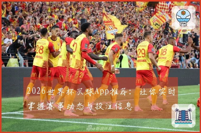 2026世界杯买球App推荐：让你实时掌握赛事动态与投注信息