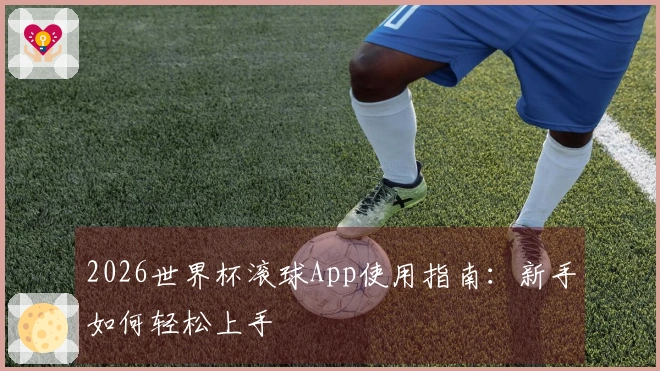 2026世界杯滚球App使用指南：新手如何轻松上手