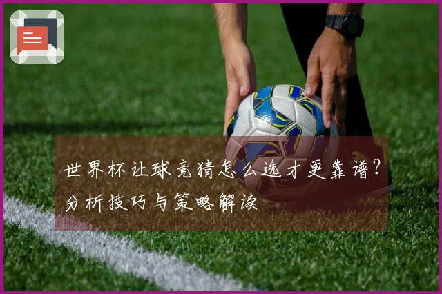 世界杯让球竞猜怎么选才更靠谱？分析技巧与策略解读